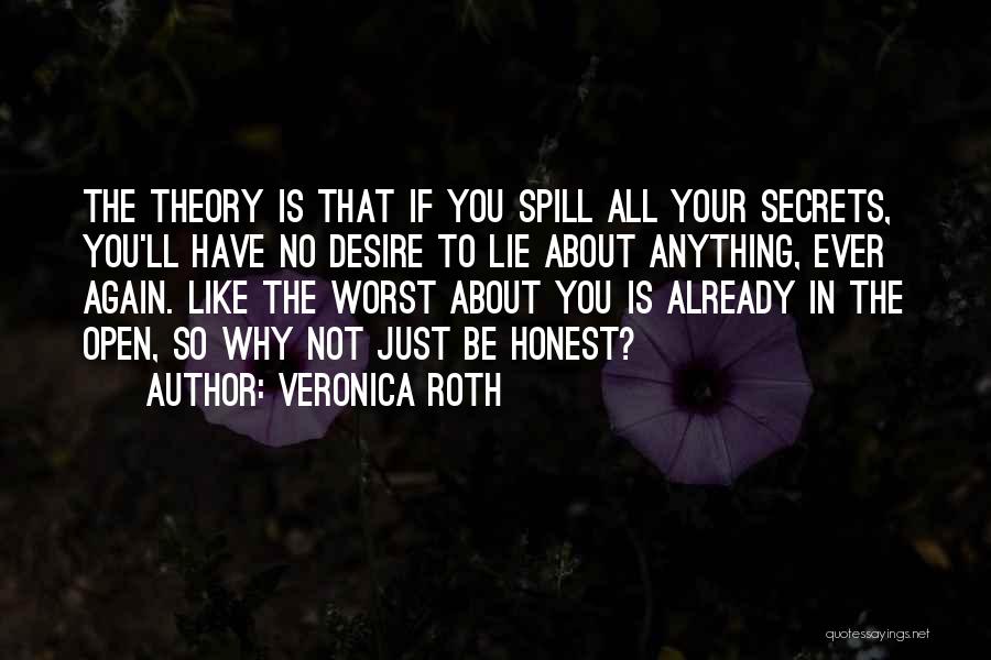 Veronica Roth Quotes: The Theory Is That If You Spill All Your Secrets, You'll Have No Desire To Lie About Anything, Ever Again.