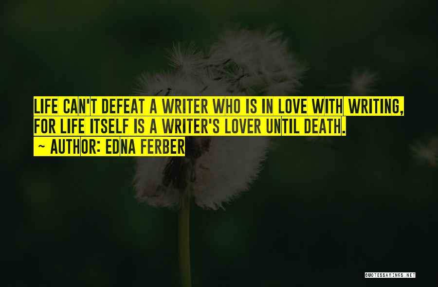 Edna Ferber Quotes: Life Can't Defeat A Writer Who Is In Love With Writing, For Life Itself Is A Writer's Lover Until Death.