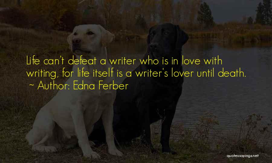 Edna Ferber Quotes: Life Can't Defeat A Writer Who Is In Love With Writing, For Life Itself Is A Writer's Lover Until Death.