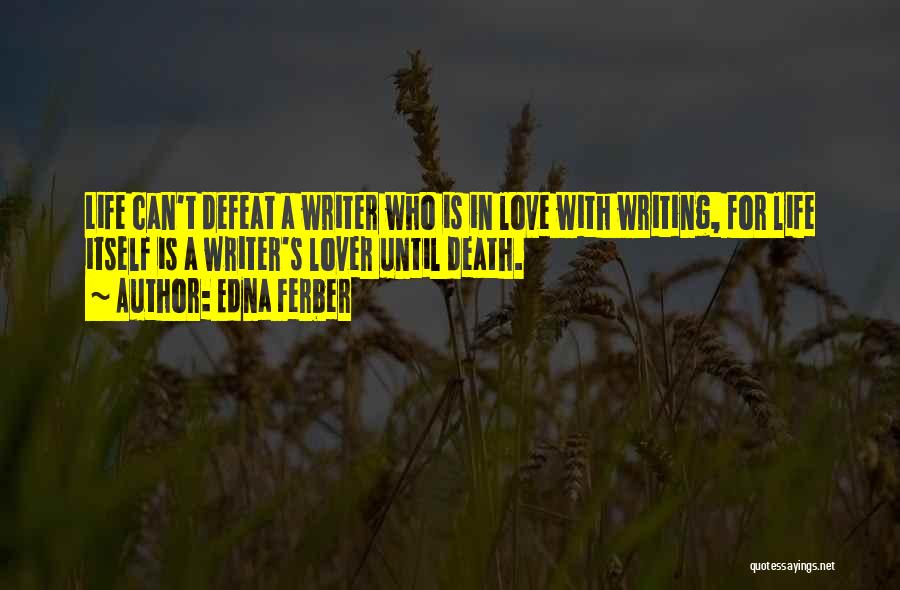 Edna Ferber Quotes: Life Can't Defeat A Writer Who Is In Love With Writing, For Life Itself Is A Writer's Lover Until Death.