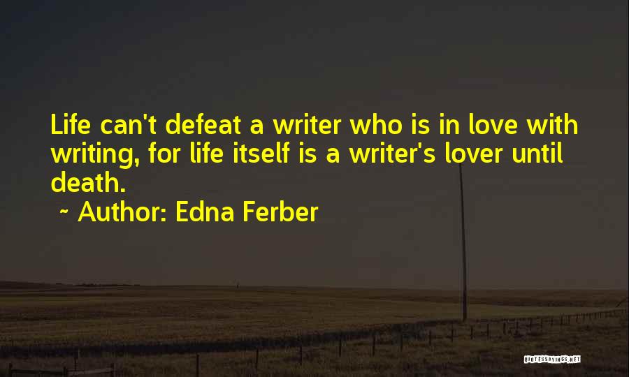 Edna Ferber Quotes: Life Can't Defeat A Writer Who Is In Love With Writing, For Life Itself Is A Writer's Lover Until Death.