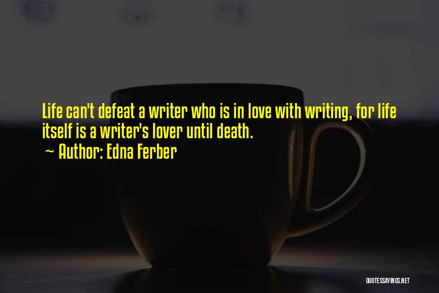 Edna Ferber Quotes: Life Can't Defeat A Writer Who Is In Love With Writing, For Life Itself Is A Writer's Lover Until Death.