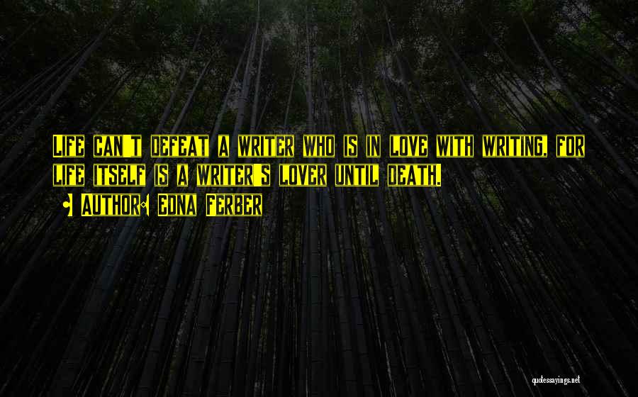 Edna Ferber Quotes: Life Can't Defeat A Writer Who Is In Love With Writing, For Life Itself Is A Writer's Lover Until Death.