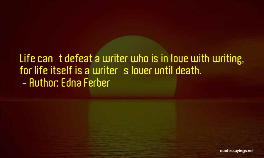 Edna Ferber Quotes: Life Can't Defeat A Writer Who Is In Love With Writing, For Life Itself Is A Writer's Lover Until Death.