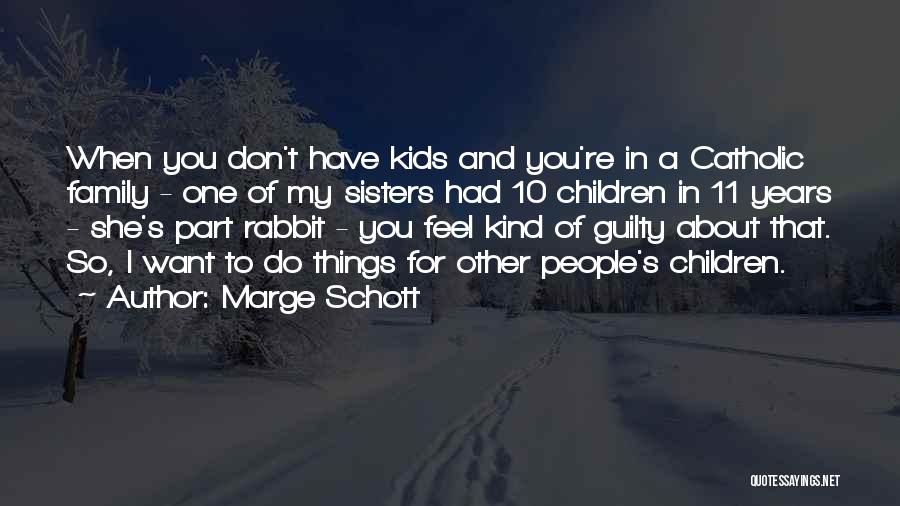 Marge Schott Quotes: When You Don't Have Kids And You're In A Catholic Family - One Of My Sisters Had 10 Children In