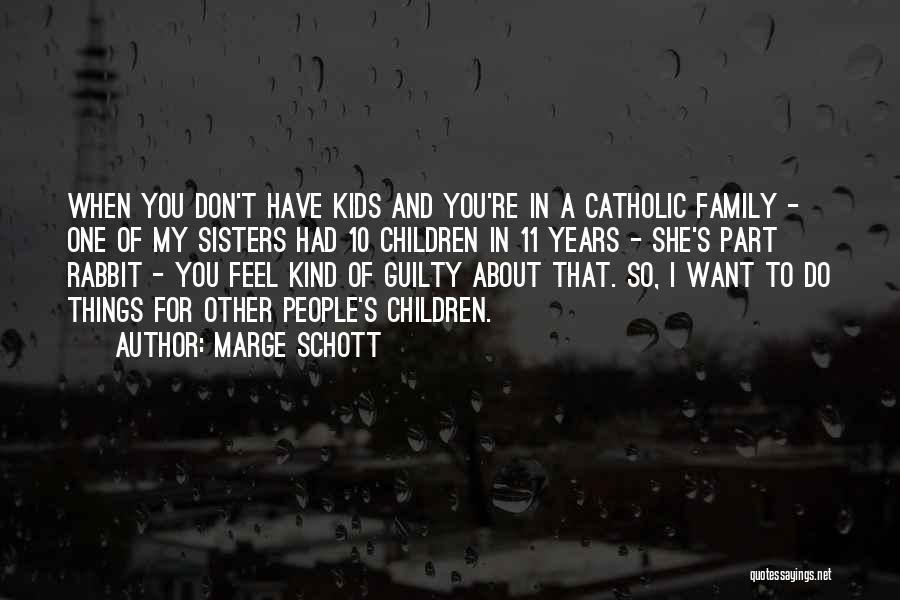 Marge Schott Quotes: When You Don't Have Kids And You're In A Catholic Family - One Of My Sisters Had 10 Children In