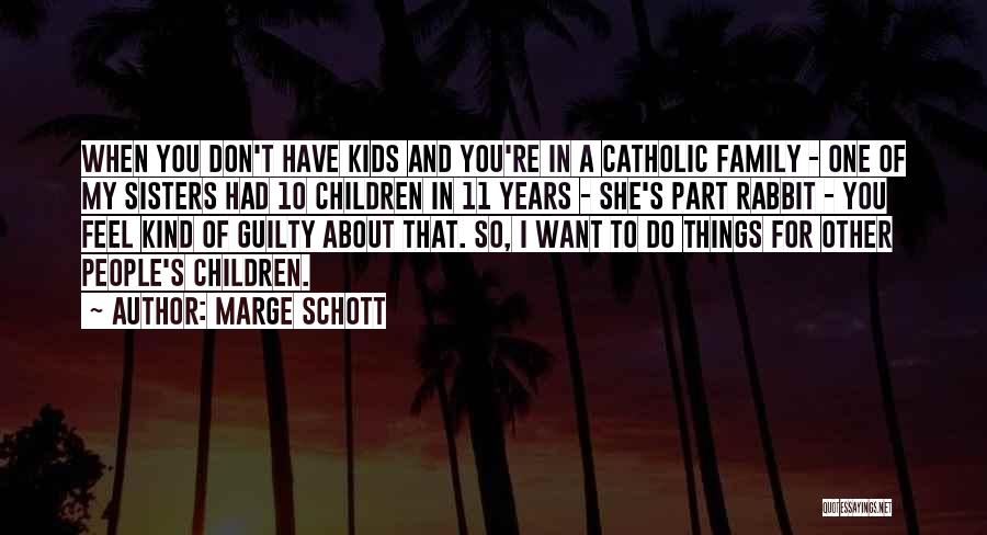 Marge Schott Quotes: When You Don't Have Kids And You're In A Catholic Family - One Of My Sisters Had 10 Children In