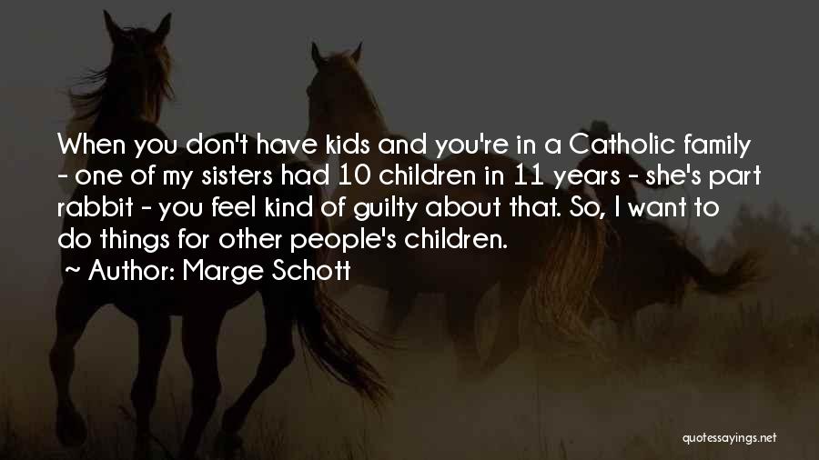 Marge Schott Quotes: When You Don't Have Kids And You're In A Catholic Family - One Of My Sisters Had 10 Children In