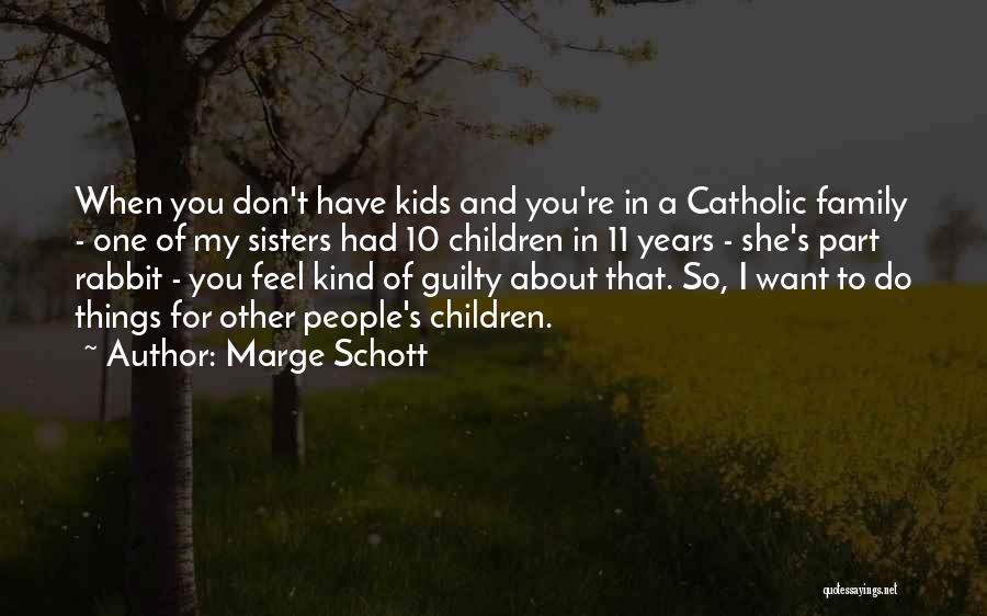 Marge Schott Quotes: When You Don't Have Kids And You're In A Catholic Family - One Of My Sisters Had 10 Children In