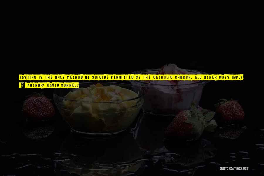 David Morrell Quotes: Fasting Is The Only Method Of Suicide Permitted By The Catholic Church. All Other Ways Imply Despair, A Distrust Of