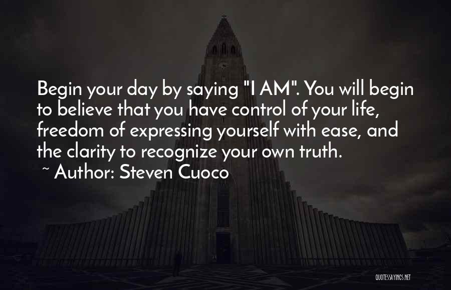 Steven Cuoco Quotes: Begin Your Day By Saying I Am. You Will Begin To Believe That You Have Control Of Your Life, Freedom