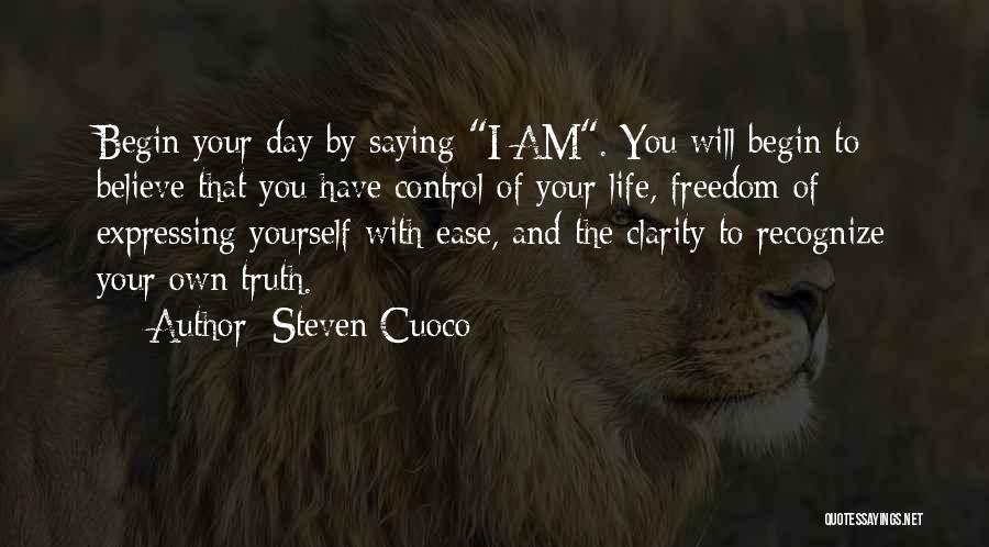 Steven Cuoco Quotes: Begin Your Day By Saying I Am. You Will Begin To Believe That You Have Control Of Your Life, Freedom