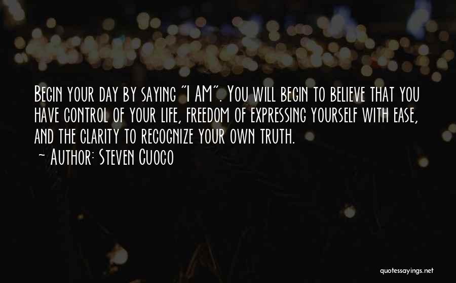 Steven Cuoco Quotes: Begin Your Day By Saying I Am. You Will Begin To Believe That You Have Control Of Your Life, Freedom