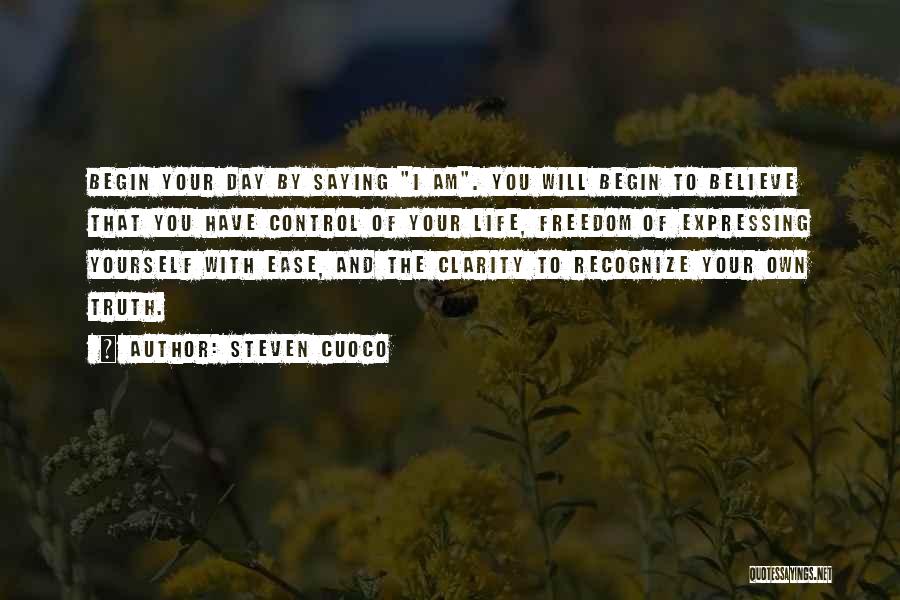 Steven Cuoco Quotes: Begin Your Day By Saying I Am. You Will Begin To Believe That You Have Control Of Your Life, Freedom