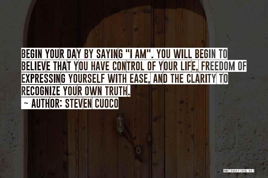 Steven Cuoco Quotes: Begin Your Day By Saying I Am. You Will Begin To Believe That You Have Control Of Your Life, Freedom