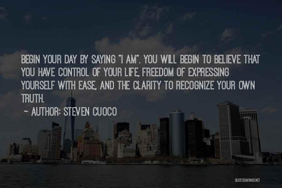 Steven Cuoco Quotes: Begin Your Day By Saying I Am. You Will Begin To Believe That You Have Control Of Your Life, Freedom