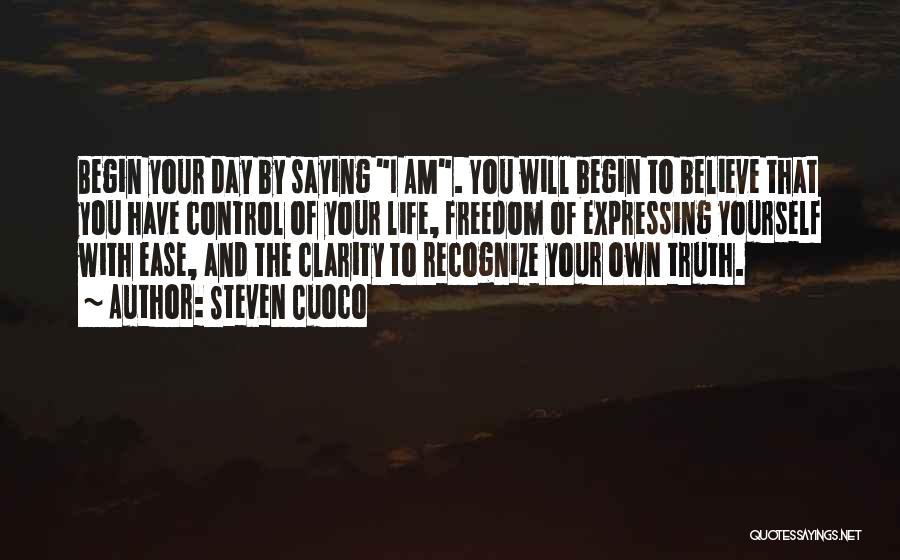 Steven Cuoco Quotes: Begin Your Day By Saying I Am. You Will Begin To Believe That You Have Control Of Your Life, Freedom