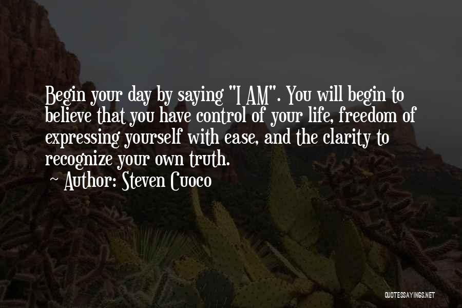 Steven Cuoco Quotes: Begin Your Day By Saying I Am. You Will Begin To Believe That You Have Control Of Your Life, Freedom