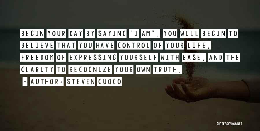 Steven Cuoco Quotes: Begin Your Day By Saying I Am. You Will Begin To Believe That You Have Control Of Your Life, Freedom