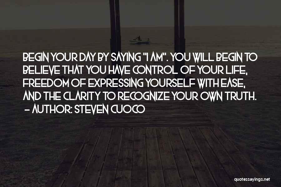 Steven Cuoco Quotes: Begin Your Day By Saying I Am. You Will Begin To Believe That You Have Control Of Your Life, Freedom