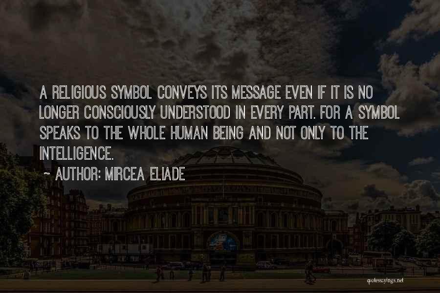 Mircea Eliade Quotes: A Religious Symbol Conveys Its Message Even If It Is No Longer Consciously Understood In Every Part. For A Symbol