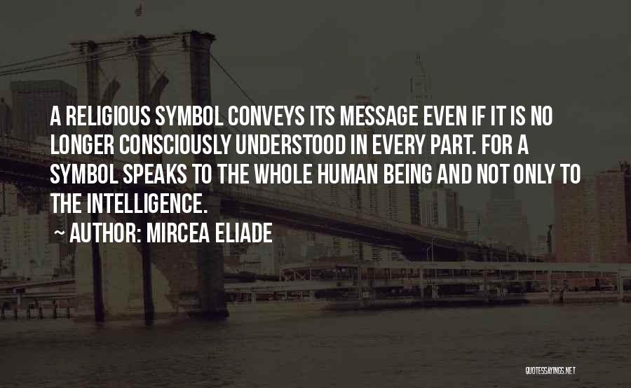 Mircea Eliade Quotes: A Religious Symbol Conveys Its Message Even If It Is No Longer Consciously Understood In Every Part. For A Symbol