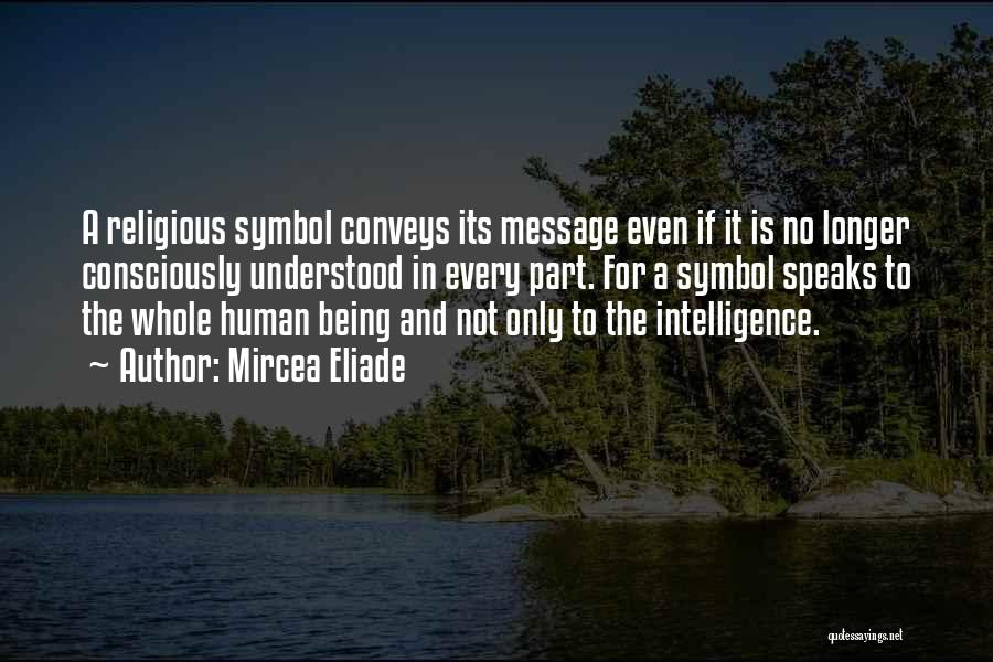 Mircea Eliade Quotes: A Religious Symbol Conveys Its Message Even If It Is No Longer Consciously Understood In Every Part. For A Symbol