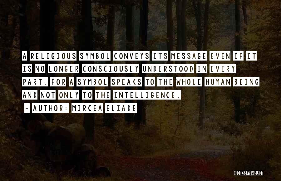 Mircea Eliade Quotes: A Religious Symbol Conveys Its Message Even If It Is No Longer Consciously Understood In Every Part. For A Symbol