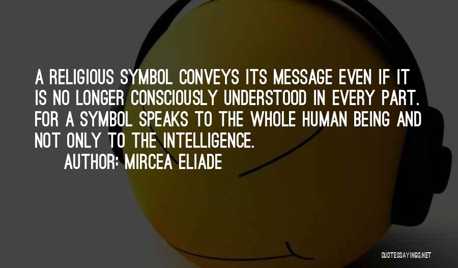 Mircea Eliade Quotes: A Religious Symbol Conveys Its Message Even If It Is No Longer Consciously Understood In Every Part. For A Symbol