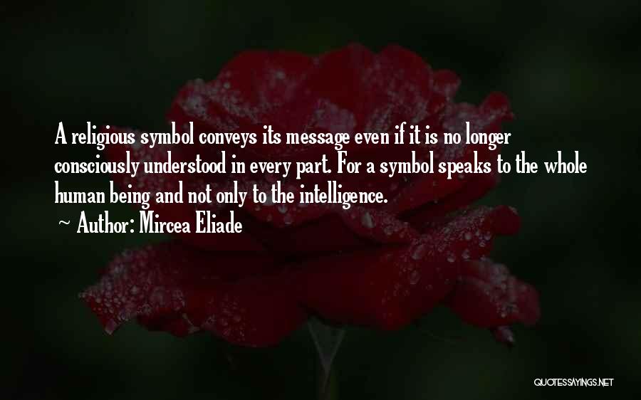 Mircea Eliade Quotes: A Religious Symbol Conveys Its Message Even If It Is No Longer Consciously Understood In Every Part. For A Symbol