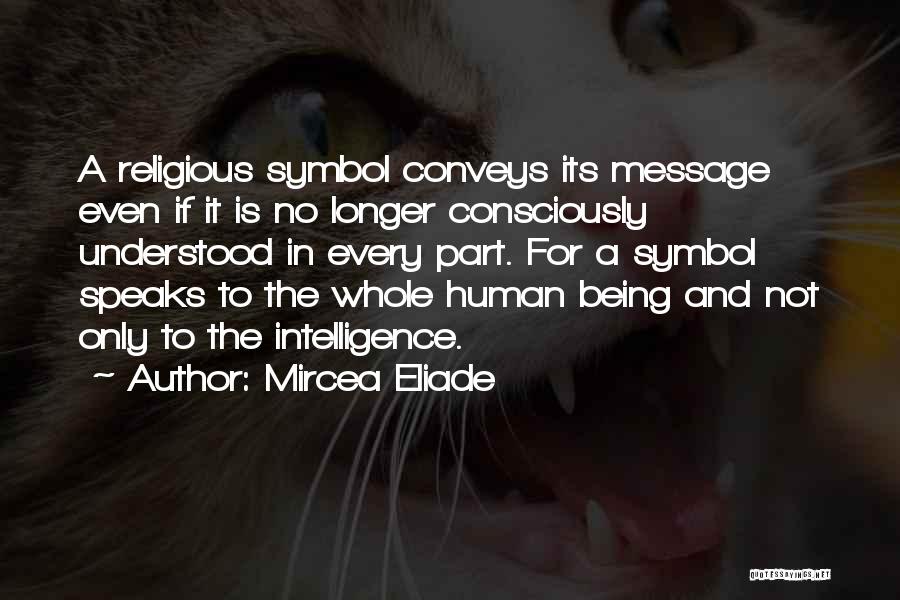 Mircea Eliade Quotes: A Religious Symbol Conveys Its Message Even If It Is No Longer Consciously Understood In Every Part. For A Symbol