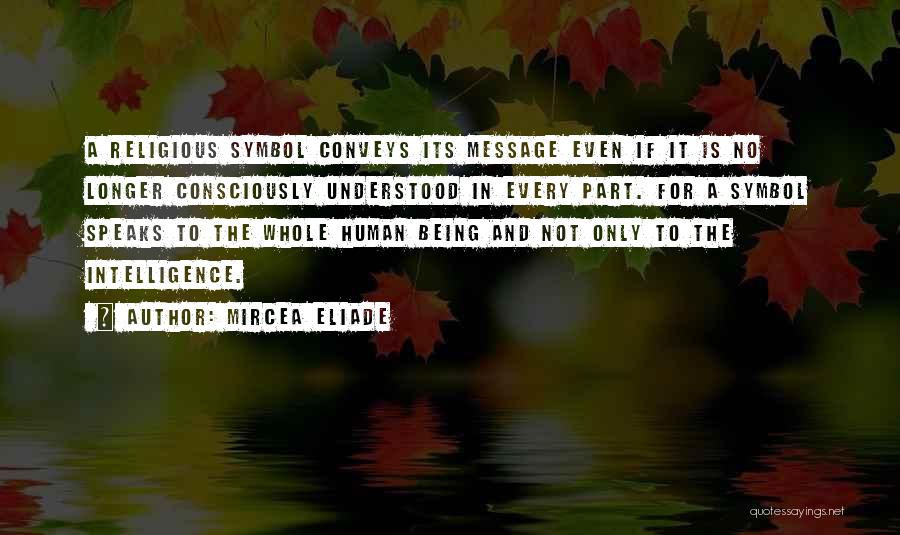 Mircea Eliade Quotes: A Religious Symbol Conveys Its Message Even If It Is No Longer Consciously Understood In Every Part. For A Symbol