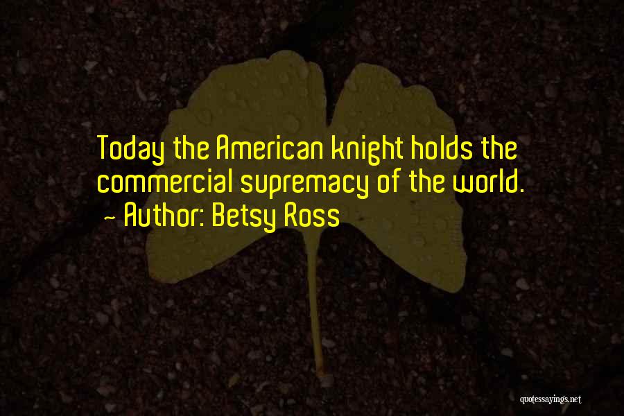 Betsy Ross Quotes: Today The American Knight Holds The Commercial Supremacy Of The World.