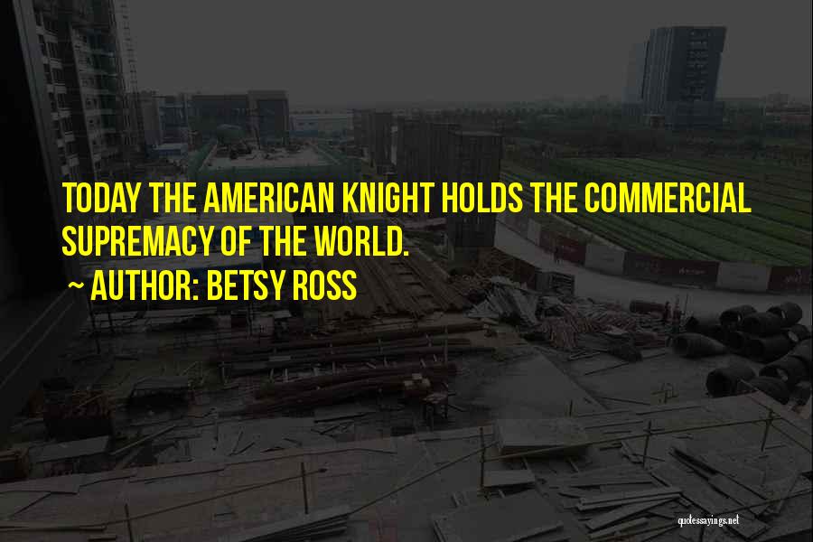 Betsy Ross Quotes: Today The American Knight Holds The Commercial Supremacy Of The World.