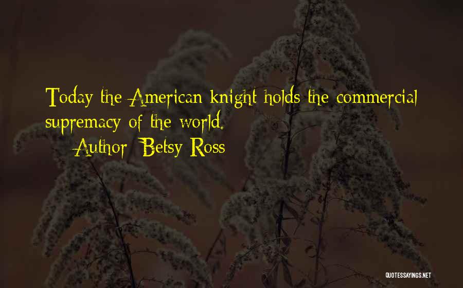 Betsy Ross Quotes: Today The American Knight Holds The Commercial Supremacy Of The World.