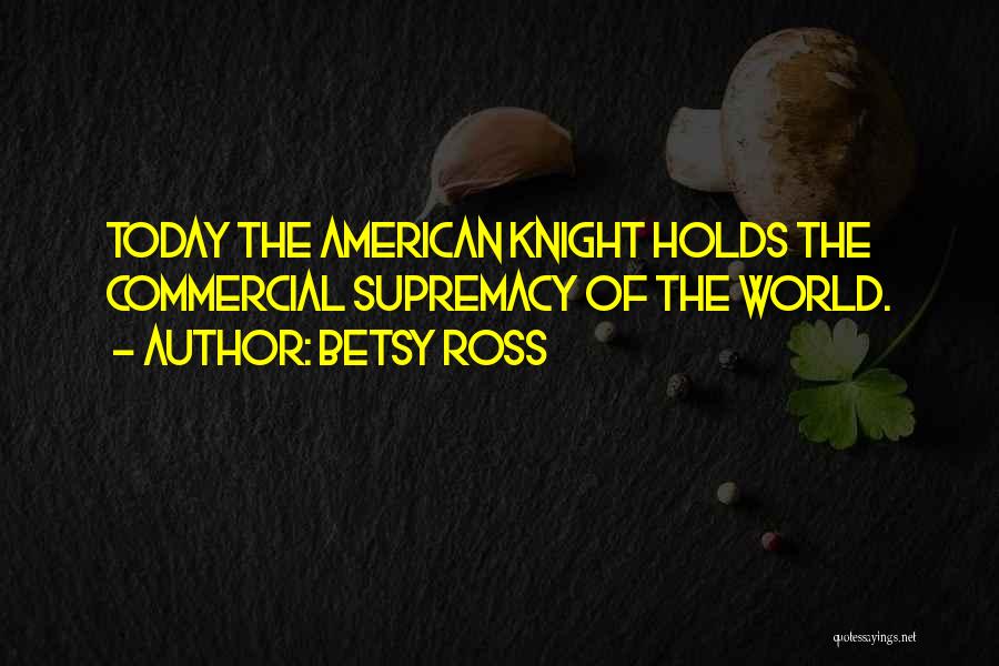 Betsy Ross Quotes: Today The American Knight Holds The Commercial Supremacy Of The World.