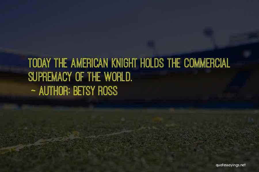 Betsy Ross Quotes: Today The American Knight Holds The Commercial Supremacy Of The World.