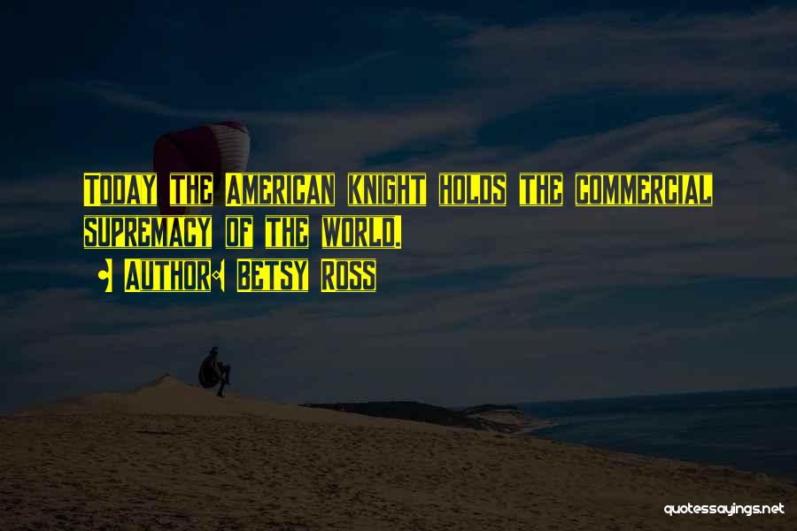 Betsy Ross Quotes: Today The American Knight Holds The Commercial Supremacy Of The World.