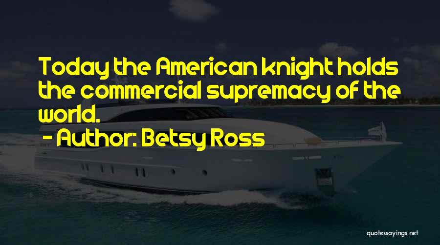 Betsy Ross Quotes: Today The American Knight Holds The Commercial Supremacy Of The World.