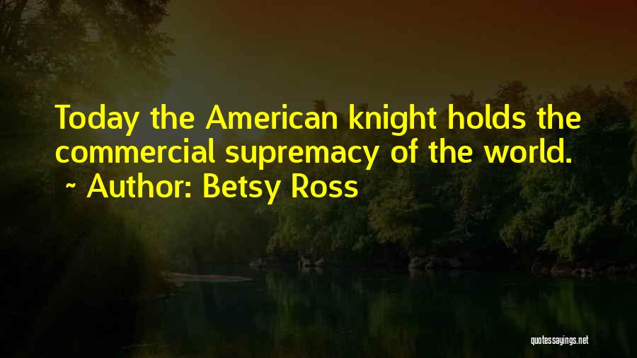 Betsy Ross Quotes: Today The American Knight Holds The Commercial Supremacy Of The World.
