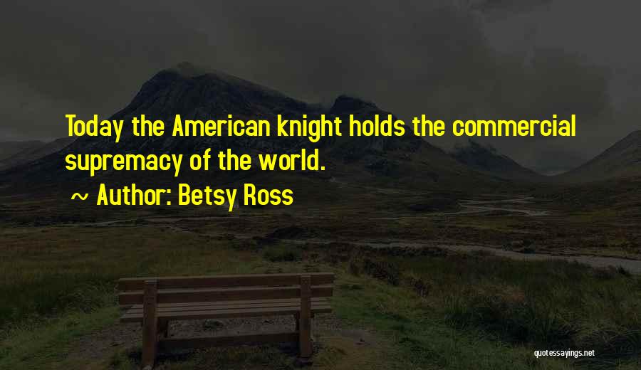 Betsy Ross Quotes: Today The American Knight Holds The Commercial Supremacy Of The World.