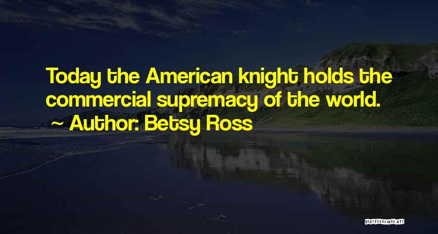 Betsy Ross Quotes: Today The American Knight Holds The Commercial Supremacy Of The World.