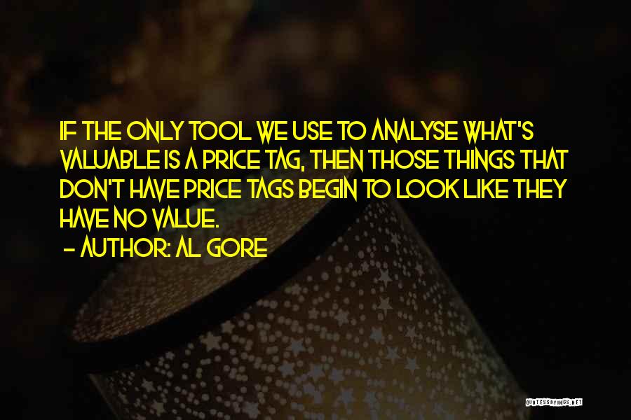 Al Gore Quotes: If The Only Tool We Use To Analyse What's Valuable Is A Price Tag, Then Those Things That Don't Have