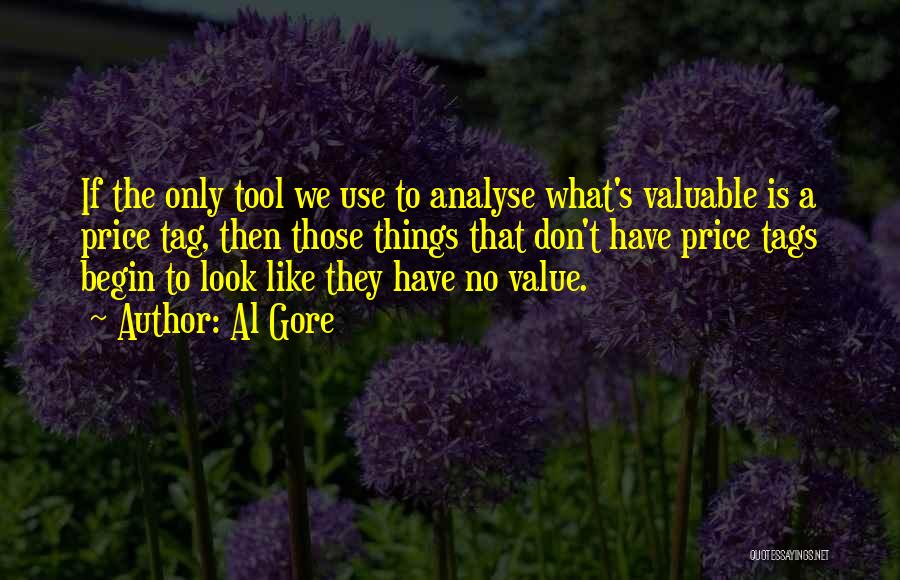 Al Gore Quotes: If The Only Tool We Use To Analyse What's Valuable Is A Price Tag, Then Those Things That Don't Have