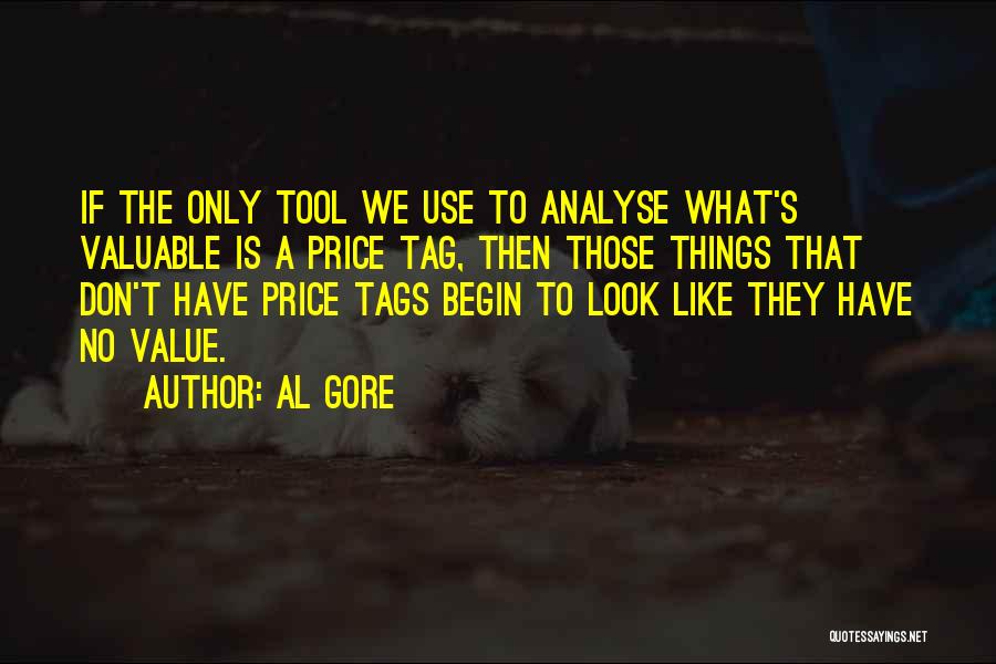 Al Gore Quotes: If The Only Tool We Use To Analyse What's Valuable Is A Price Tag, Then Those Things That Don't Have