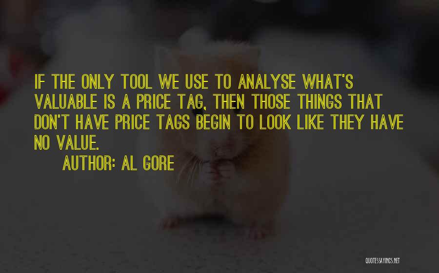 Al Gore Quotes: If The Only Tool We Use To Analyse What's Valuable Is A Price Tag, Then Those Things That Don't Have