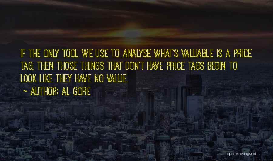 Al Gore Quotes: If The Only Tool We Use To Analyse What's Valuable Is A Price Tag, Then Those Things That Don't Have