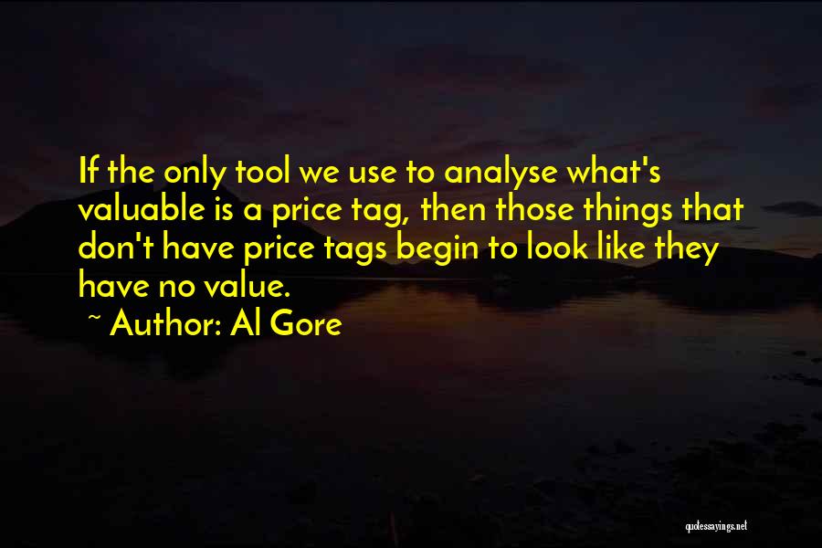 Al Gore Quotes: If The Only Tool We Use To Analyse What's Valuable Is A Price Tag, Then Those Things That Don't Have