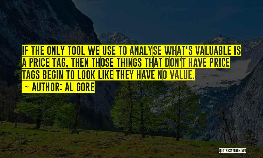 Al Gore Quotes: If The Only Tool We Use To Analyse What's Valuable Is A Price Tag, Then Those Things That Don't Have