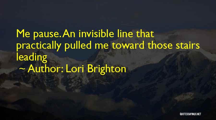 Lori Brighton Quotes: Me Pause. An Invisible Line That Practically Pulled Me Toward Those Stairs Leading